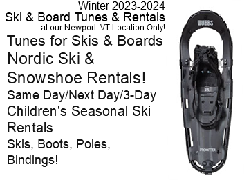 ﷯Winter 2023-2024 Ski & Board Tunes & Rentals at our Newport, VT Location Only! Tunes for Skis & Boards Nordic Ski & Snowshoe Rentals! Same Day/Next Day/3-Day Children's Seasonal Ski Rentals Skis, Boots, Poles, Bindings! 